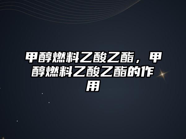 甲醇燃料乙酸乙酯，甲醇燃料乙酸乙酯的作用