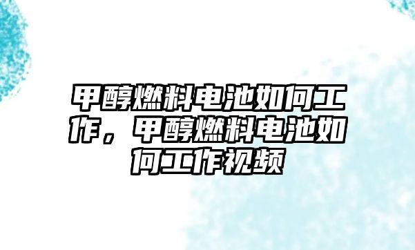 甲醇燃料電池如何工作，甲醇燃料電池如何工作視頻