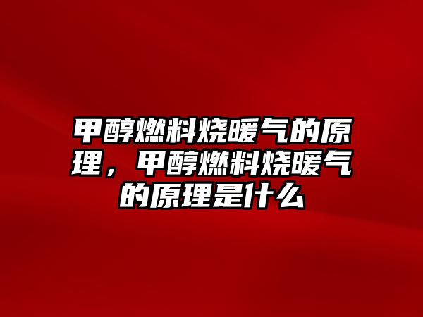 甲醇燃料燒暖氣的原理，甲醇燃料燒暖氣的原理是什么