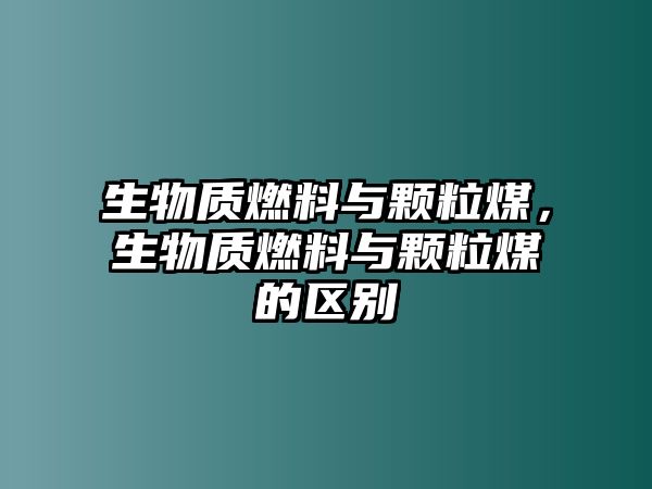 生物質(zhì)燃料與顆粒煤，生物質(zhì)燃料與顆粒煤的區(qū)別