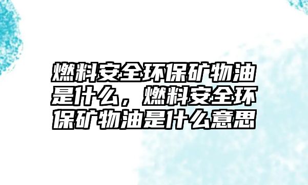 燃料安全環(huán)保礦物油是什么，燃料安全環(huán)保礦物油是什么意思