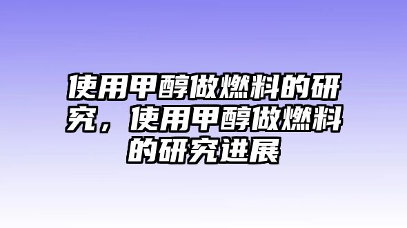 使用甲醇做燃料的研究，使用甲醇做燃料的研究進展