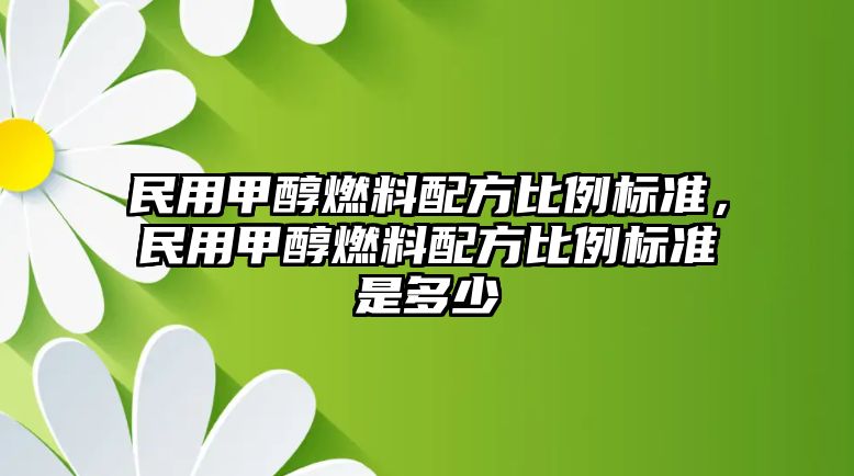 民用甲醇燃料配方比例標(biāo)準(zhǔn)，民用甲醇燃料配方比例標(biāo)準(zhǔn)是多少