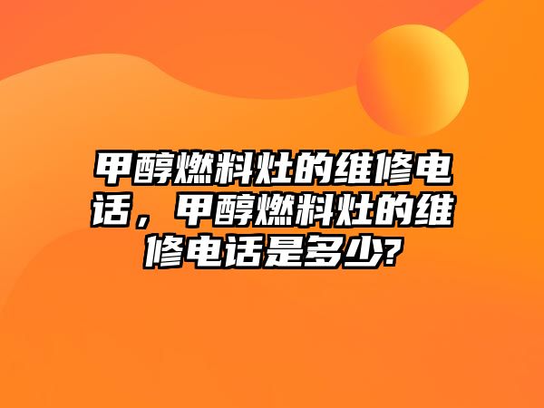 甲醇燃料灶的維修電話，甲醇燃料灶的維修電話是多少?