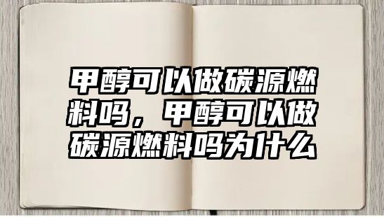 甲醇可以做碳源燃料嗎，甲醇可以做碳源燃料嗎為什么