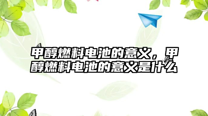 甲醇燃料電池的意義，甲醇燃料電池的意義是什么