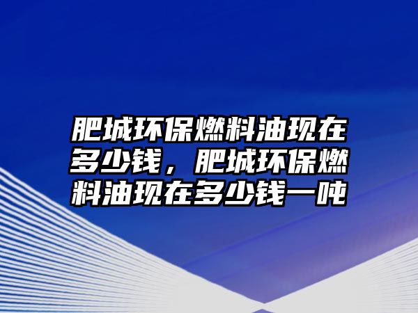 肥城環(huán)保燃料油現(xiàn)在多少錢，肥城環(huán)保燃料油現(xiàn)在多少錢一噸