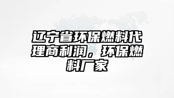 遼寧省環(huán)保燃料代理商利潤，環(huán)保燃料廠家