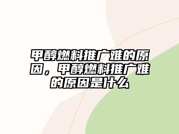 甲醇燃料推廣難的原因，甲醇燃料推廣難的原因是什么