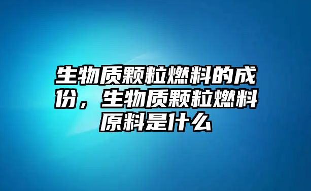 生物質(zhì)顆粒燃料的成份，生物質(zhì)顆粒燃料原料是什么