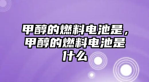 甲醇的燃料電池是，甲醇的燃料電池是什么