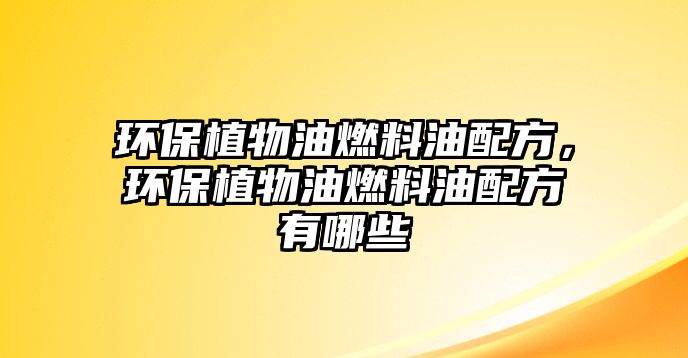 環(huán)保植物油燃料油配方，環(huán)保植物油燃料油配方有哪些