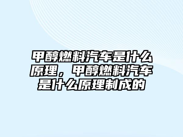 甲醇燃料汽車(chē)是什么原理，甲醇燃料汽車(chē)是什么原理制成的