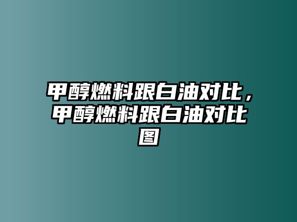 甲醇燃料跟白油對(duì)比，甲醇燃料跟白油對(duì)比圖