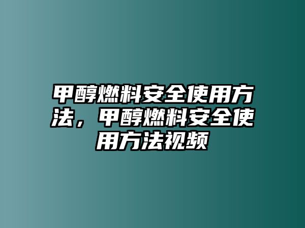 甲醇燃料安全使用方法，甲醇燃料安全使用方法視頻