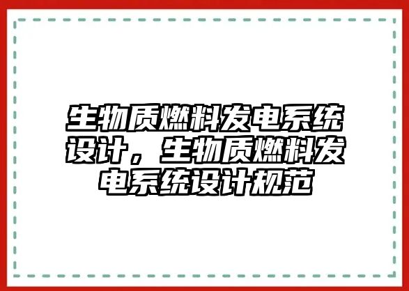 生物質燃料發(fā)電系統(tǒng)設計，生物質燃料發(fā)電系統(tǒng)設計規(guī)范