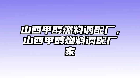 山西甲醇燃料調(diào)配廠，山西甲醇燃料調(diào)配廠家