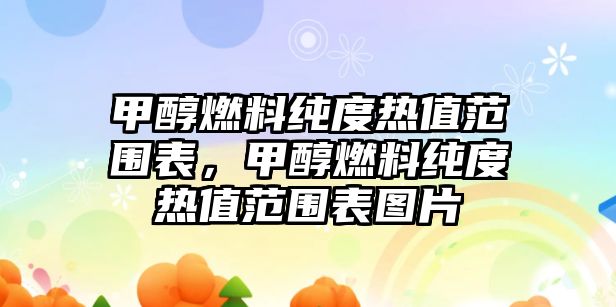 甲醇燃料純度熱值范圍表，甲醇燃料純度熱值范圍表圖片