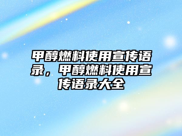 甲醇燃料使用宣傳語錄，甲醇燃料使用宣傳語錄大全