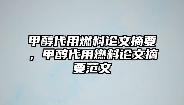 甲醇代用燃料論文摘要，甲醇代用燃料論文摘要范文