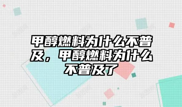 甲醇燃料為什么不普及，甲醇燃料為什么不普及了