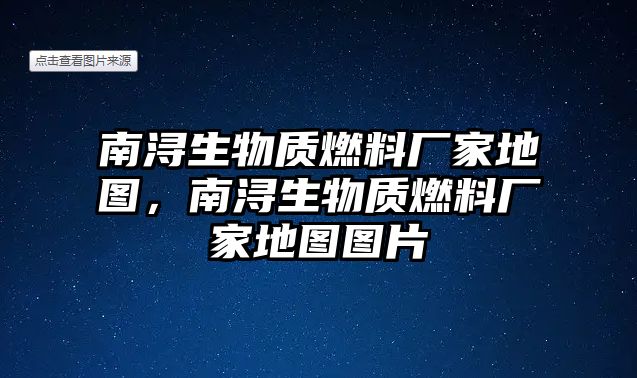 南潯生物質(zhì)燃料廠家地圖，南潯生物質(zhì)燃料廠家地圖圖片