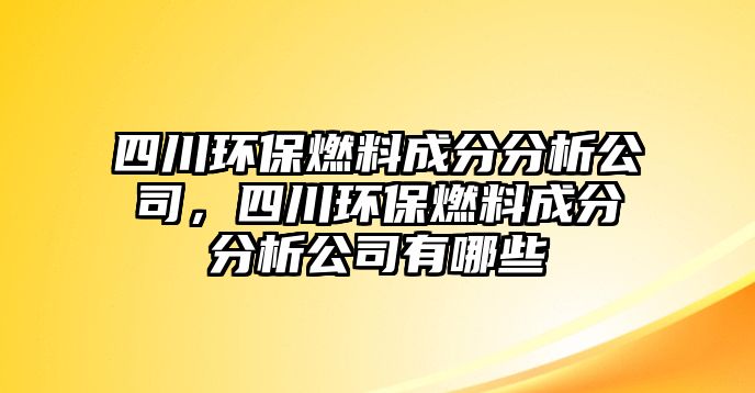 四川環(huán)保燃料成分分析公司，四川環(huán)保燃料成分分析公司有哪些