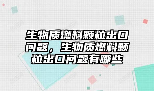 生物質(zhì)燃料顆粒出口問題，生物質(zhì)燃料顆粒出口問題有哪些