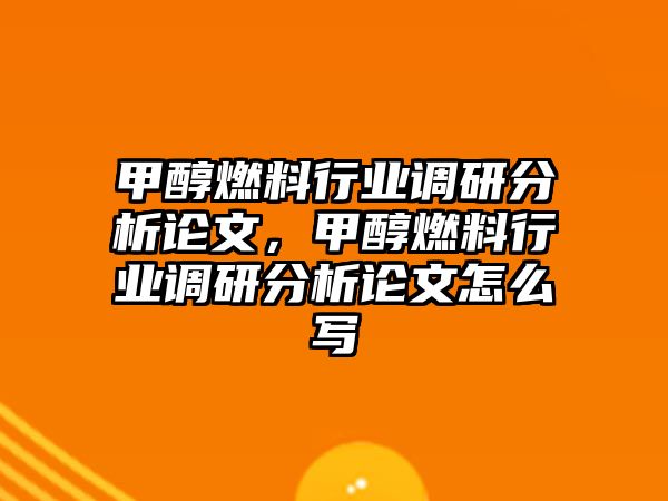 甲醇燃料行業(yè)調(diào)研分析論文，甲醇燃料行業(yè)調(diào)研分析論文怎么寫