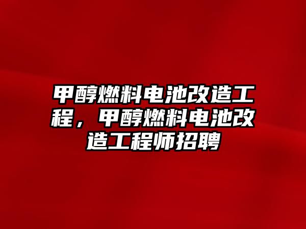 甲醇燃料電池改造工程，甲醇燃料電池改造工程師招聘