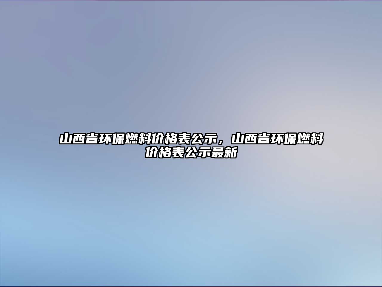 山西省環(huán)保燃料價格表公示，山西省環(huán)保燃料價格表公示最新