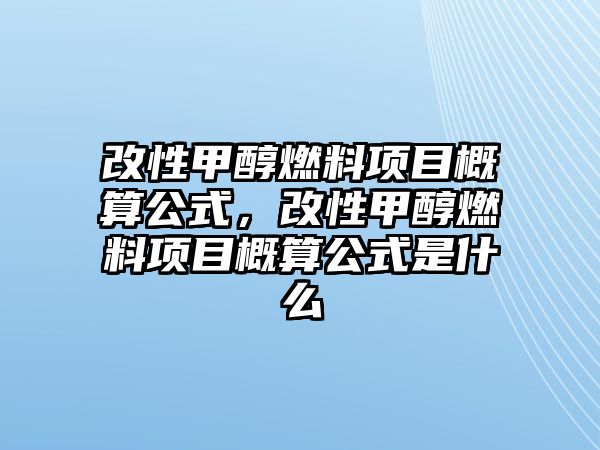 改性甲醇燃料項目概算公式，改性甲醇燃料項目概算公式是什么