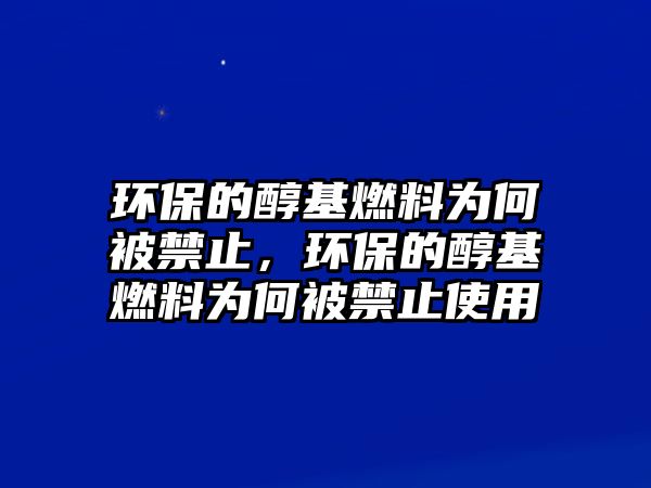 環(huán)保的醇基燃料為何被禁止，環(huán)保的醇基燃料為何被禁止使用