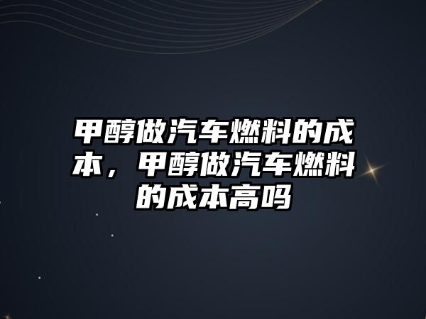 甲醇做汽車燃料的成本，甲醇做汽車燃料的成本高嗎