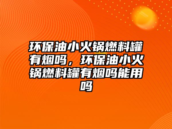 環(huán)保油小火鍋燃料罐有煙嗎，環(huán)保油小火鍋燃料罐有煙嗎能用嗎