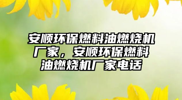 安順環(huán)保燃料油燃燒機廠家，安順環(huán)保燃料油燃燒機廠家電話