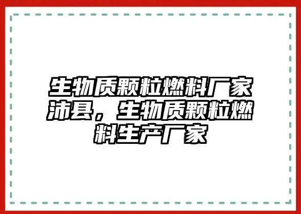 生物質(zhì)顆粒燃料廠家沛縣，生物質(zhì)顆粒燃料生產(chǎn)廠家