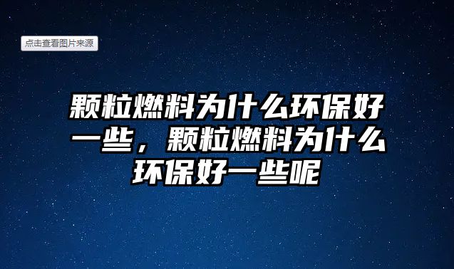 顆粒燃料為什么環(huán)保好一些，顆粒燃料為什么環(huán)保好一些呢