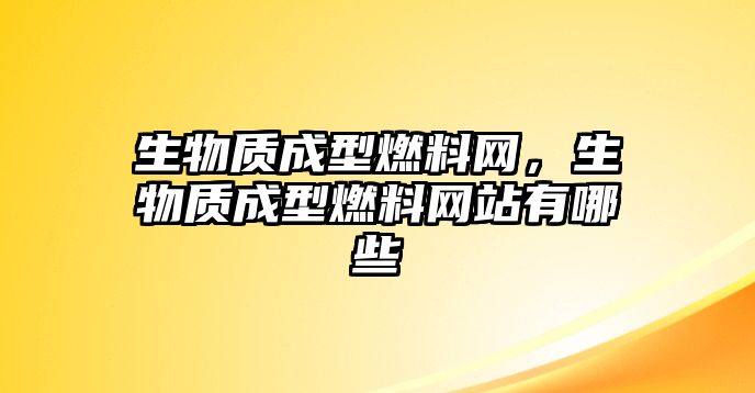 生物質(zhì)成型燃料網(wǎng)，生物質(zhì)成型燃料網(wǎng)站有哪些