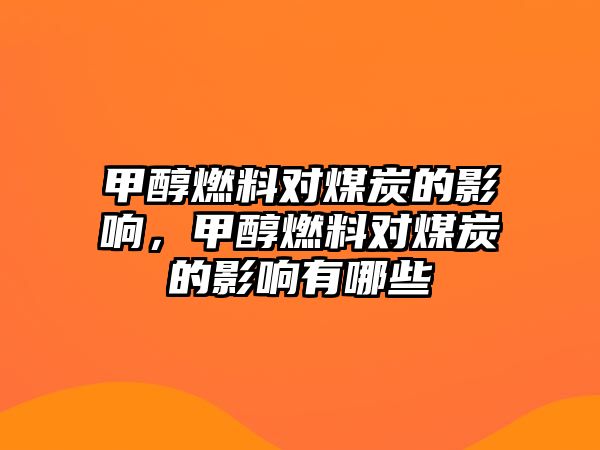 甲醇燃料對煤炭的影響，甲醇燃料對煤炭的影響有哪些