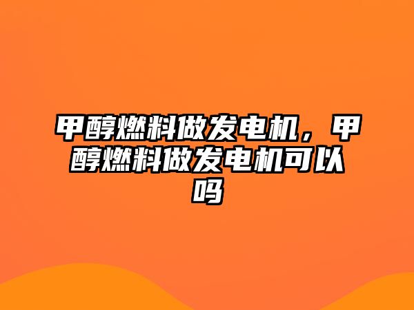 甲醇燃料做發(fā)電機，甲醇燃料做發(fā)電機可以嗎