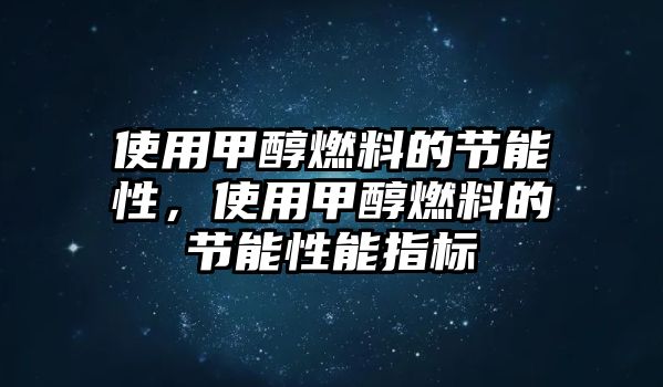 使用甲醇燃料的節(jié)能性，使用甲醇燃料的節(jié)能性能指標(biāo)