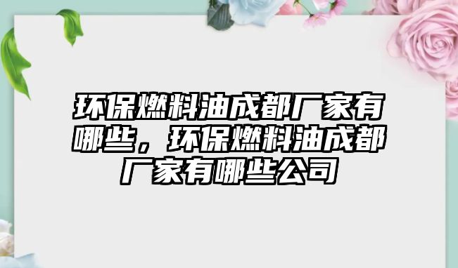 環(huán)保燃料油成都廠家有哪些，環(huán)保燃料油成都廠家有哪些公司