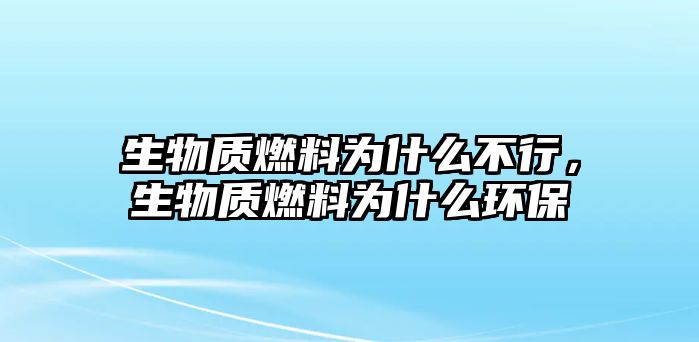 生物質(zhì)燃料為什么不行，生物質(zhì)燃料為什么環(huán)保