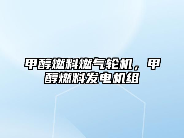 甲醇燃料燃?xì)廨啓C(jī)，甲醇燃料發(fā)電機(jī)組