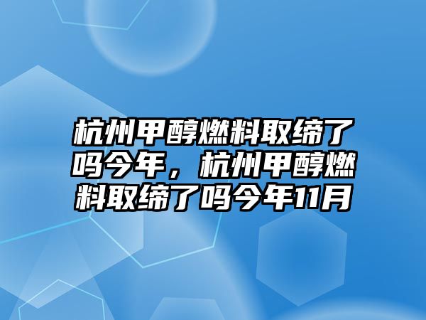 杭州甲醇燃料取締了嗎今年，杭州甲醇燃料取締了嗎今年11月