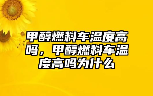 甲醇燃料車溫度高嗎，甲醇燃料車溫度高嗎為什么