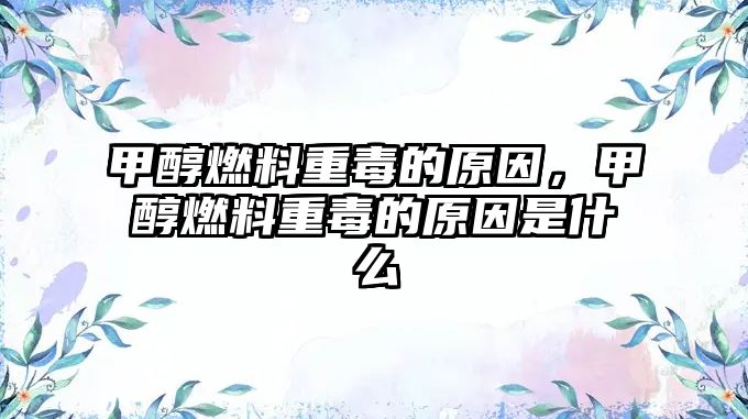 甲醇燃料重毒的原因，甲醇燃料重毒的原因是什么