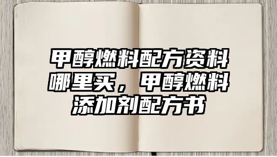 甲醇燃料配方資料哪里買，甲醇燃料添加劑配方書