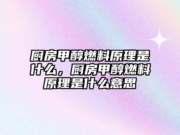 廚房甲醇燃料原理是什么，廚房甲醇燃料原理是什么意思